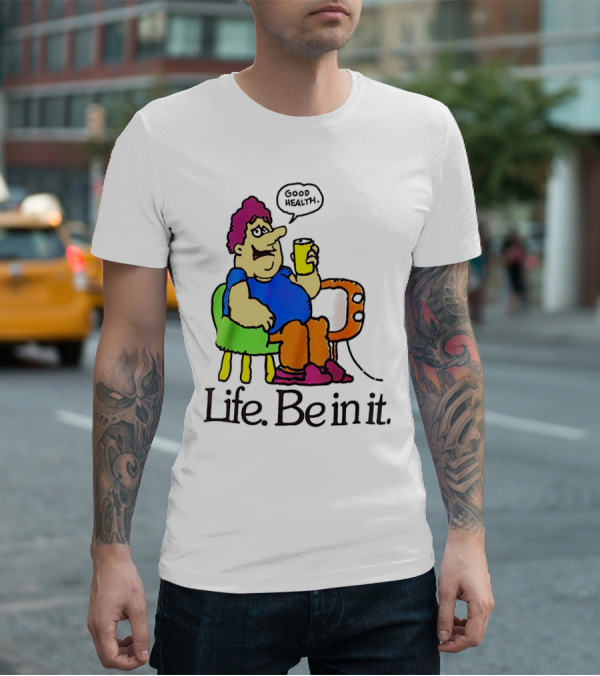 Life Be In It Good Health Be In It T-Shirt