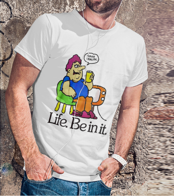 Life Be In It Good Health Be In It T-Shirt