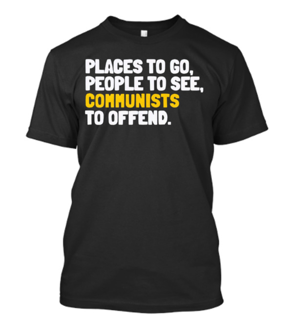 Places To Go People To See Communists To Offend T-Shirt