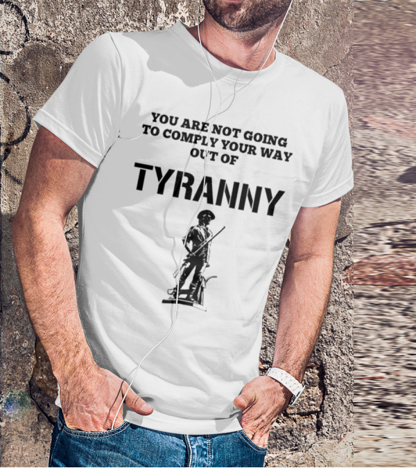 You Are Not Going To Comply Your Way Out Of Tyranny Revolutionary Soldier T-Shirt