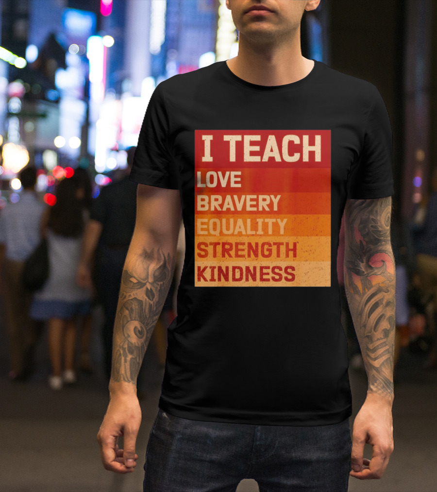 I Teach Love Bravery Equality Strength Kindness Black History Teacher T-Shirt