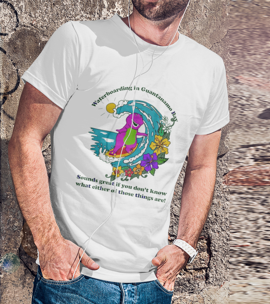 Waterboarding In Guantanamo Bay Sounds Great If You Don't Know What Either Of Those Things Are T-Shirt