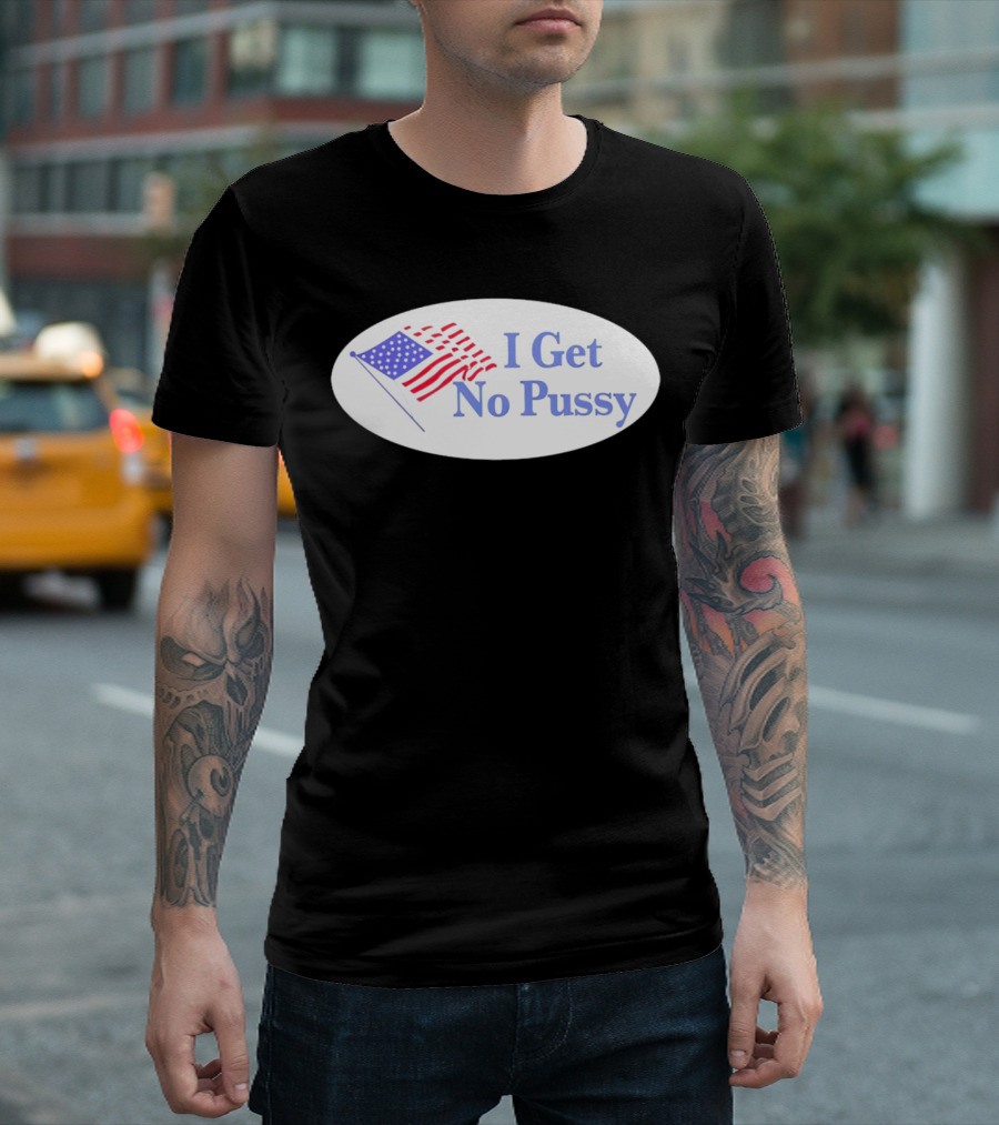 I Get No Pussy American Flag Patriotic Humor T-Shirt