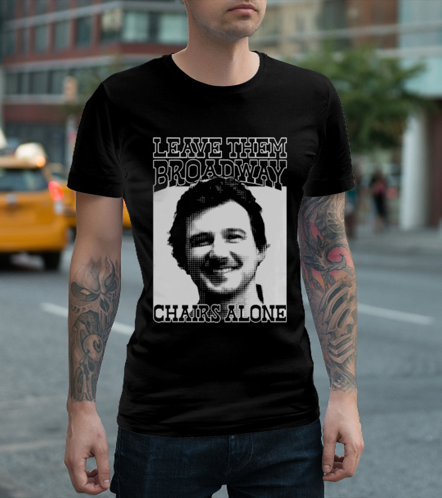 Leave Them Broadway Chairs Alone T-Shirt