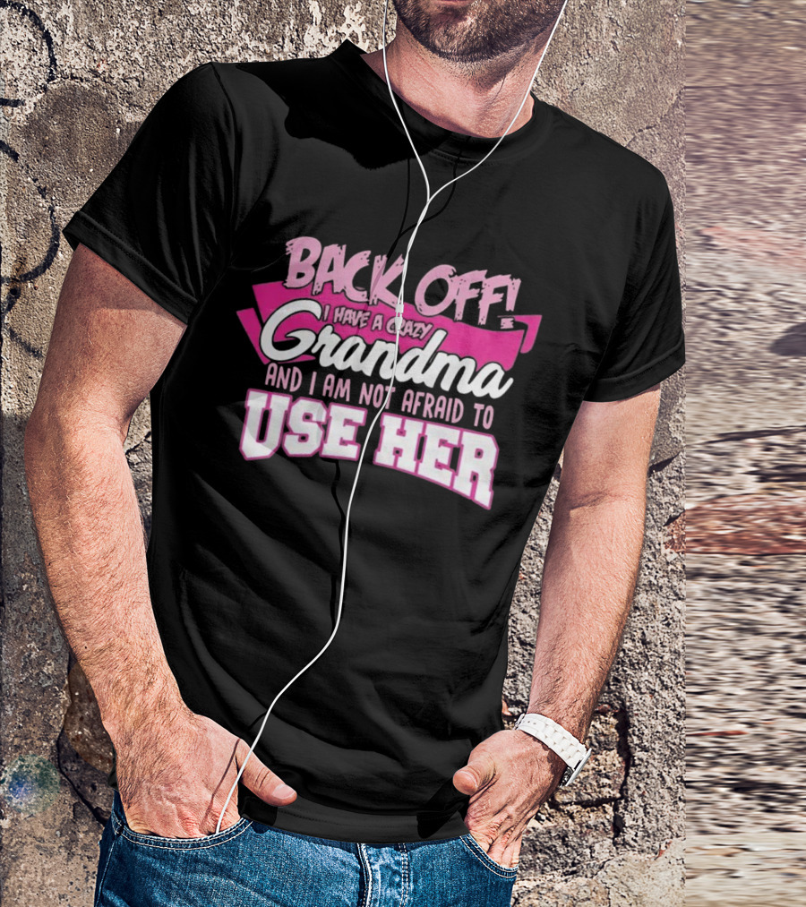 Back Off I Have A Crazy Grandma And I Am Not Afraid To Use Her T-Shirt