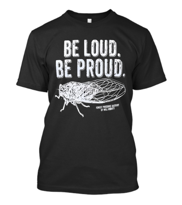 Be Loud Be Proud Cicada Forest Preserve District Of Will County T-Shirt