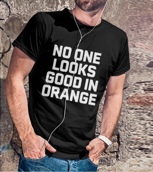 NO ONE LOOKS GOOD IN ORANGE T-Shirt