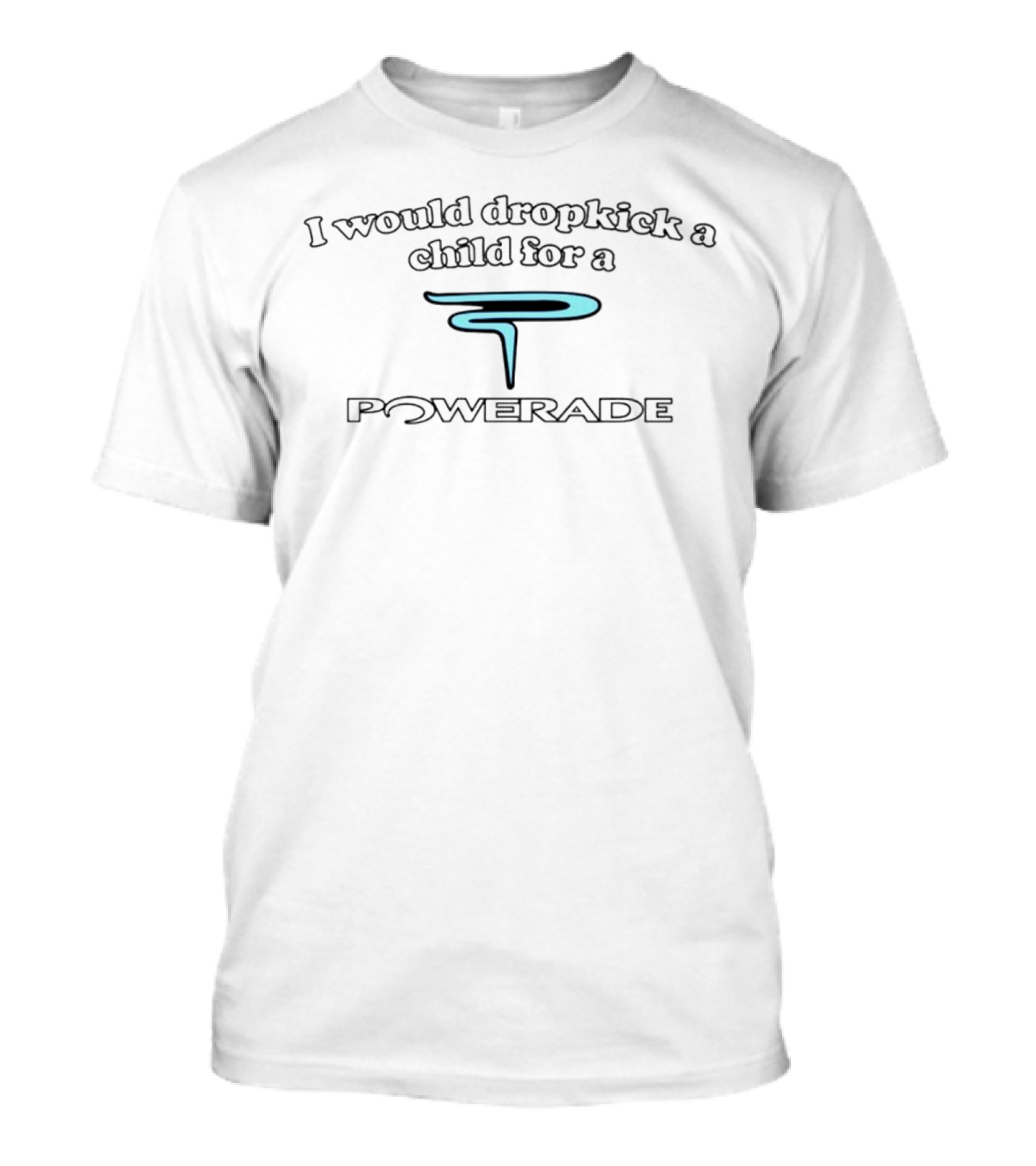 I Would Dropkick A Child For A Powerade P T-Shirt