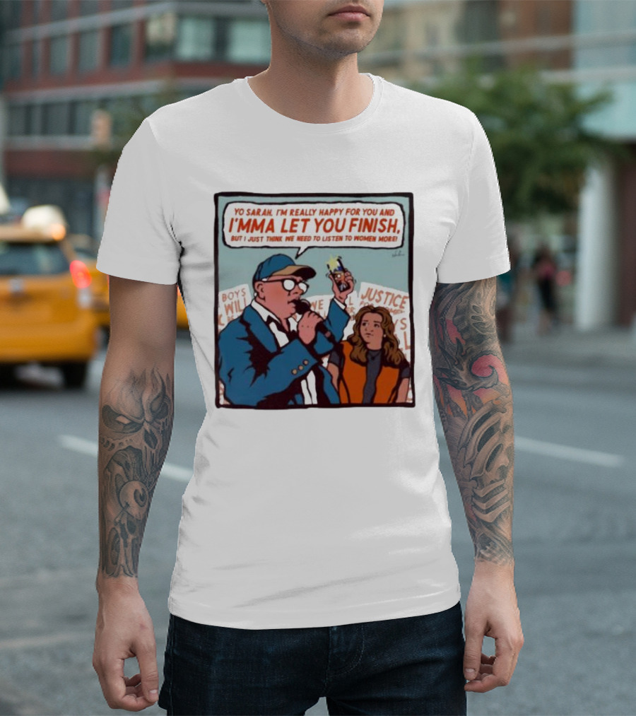 Yo Sarah I’m Really Happy for You and I’mma Let You Finish Listen to Women More Justice T-Shirt