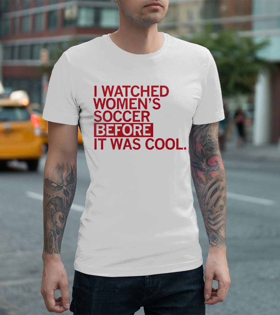 I Watched Women’s Soccer Before It Was Cool T-Shirt