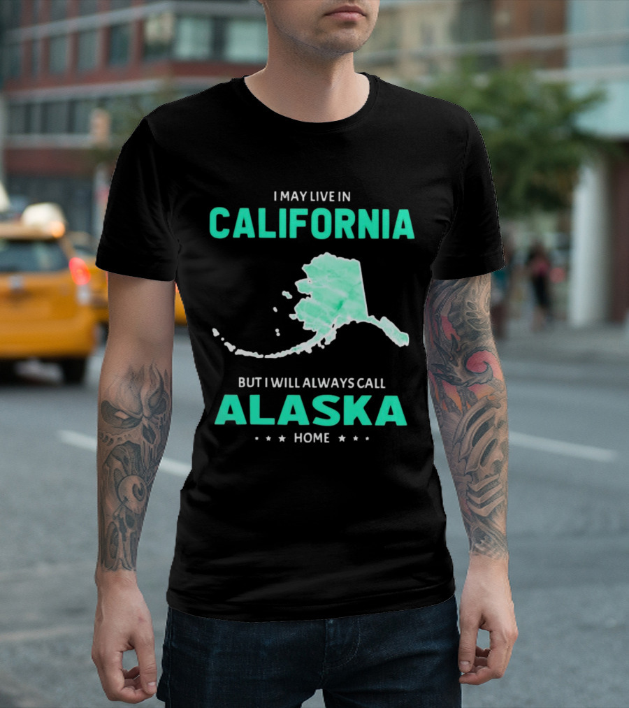 I May Live in California But I Will Always Call Alaska Home Map T-Shirt