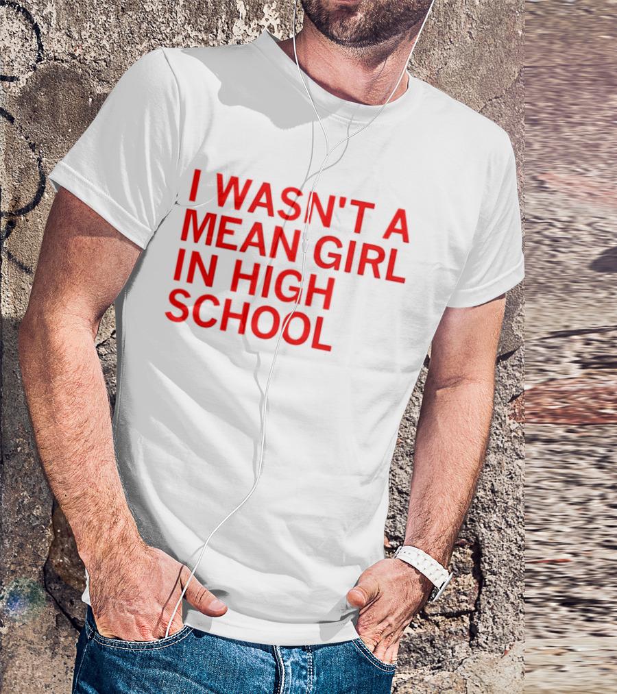 I Wasn't A Mean Girl In High School T-Shirt