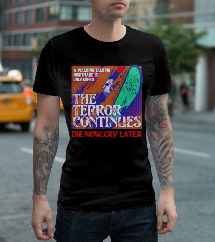 A Walking Talking Nightmare Is Unleashed The Terror Continues Die Now Cry Later T-Shirt