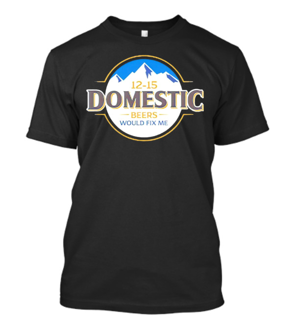 12-15 Domestic Beers Would Fix Me Alpine T-Shirt