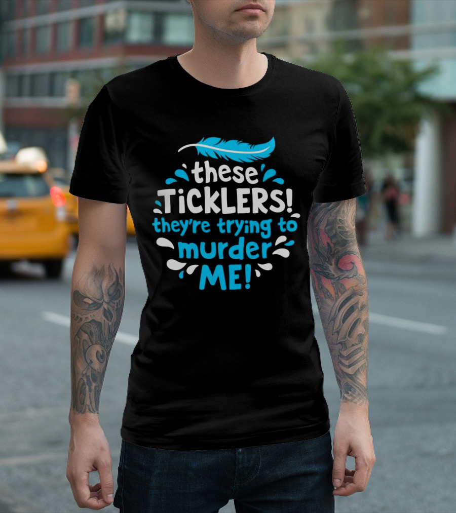 These Ticklers They're Trying to Murder Me Feather T-Shirt