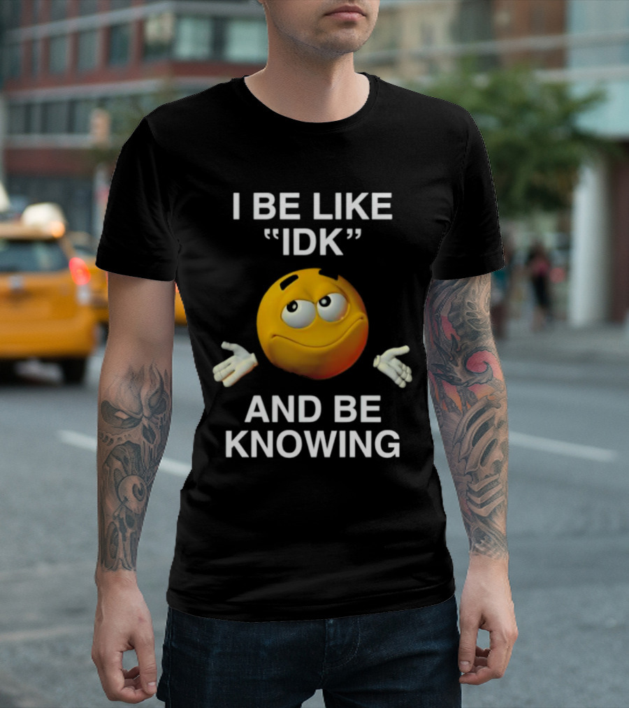 I Be Like IDK And Be Knowing Emoji T-Shirt