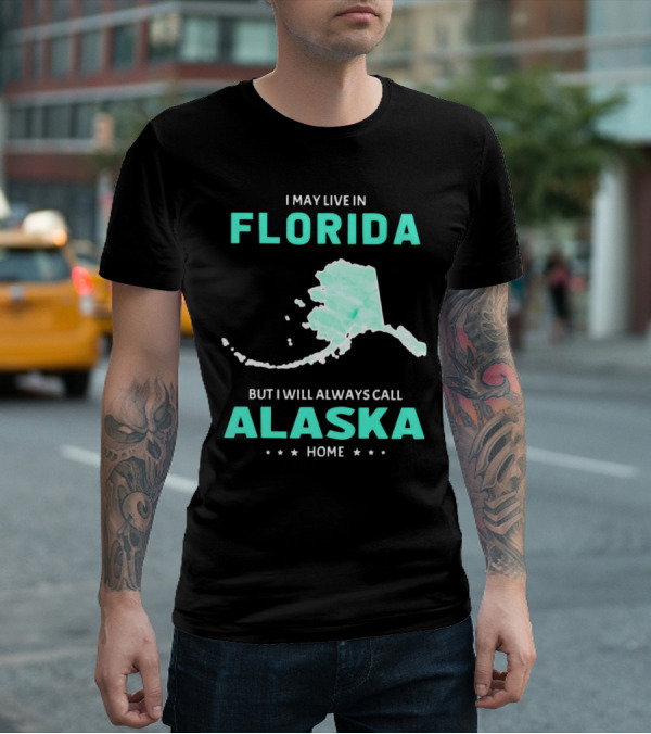 I May Live In Florida But I Will Always Call Alaska Home Map Outline T-Shirt