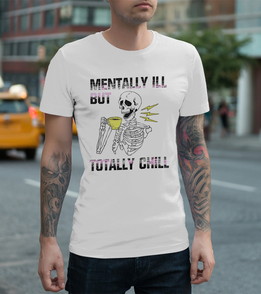 Mentally Ill But Totally Chill Skeleton Drink Coffee T-Shirt