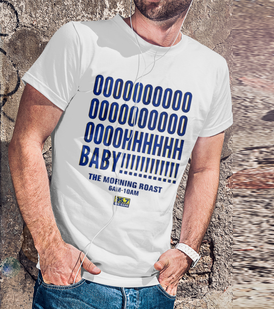 OOOOOOO OOOOOOOO OOOOHHHHH BABY The Morning Roast 6AM-10AM 95.7 The Game T-Shirt