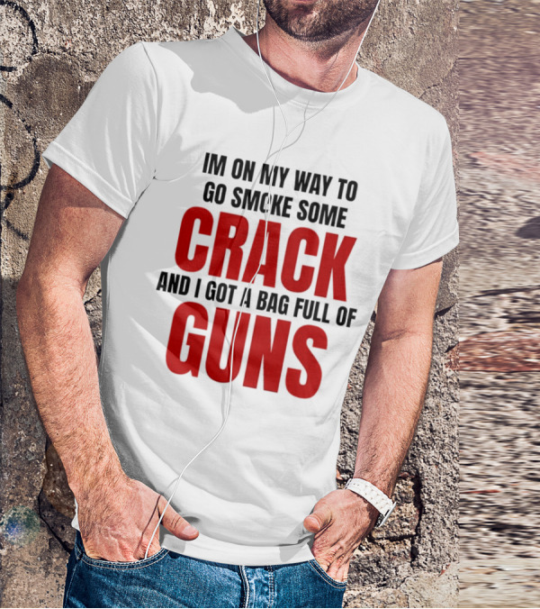 I'm On My Way To Go Smoke Some Crack And I Got A Bag Full Of Guns T-Shirt
