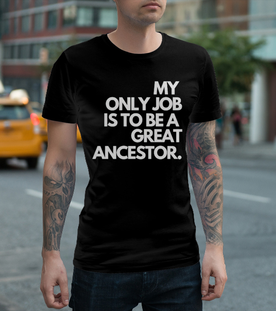 MY ONLY JOB IS TO BE A GREAT ANCESTOR T-Shirt