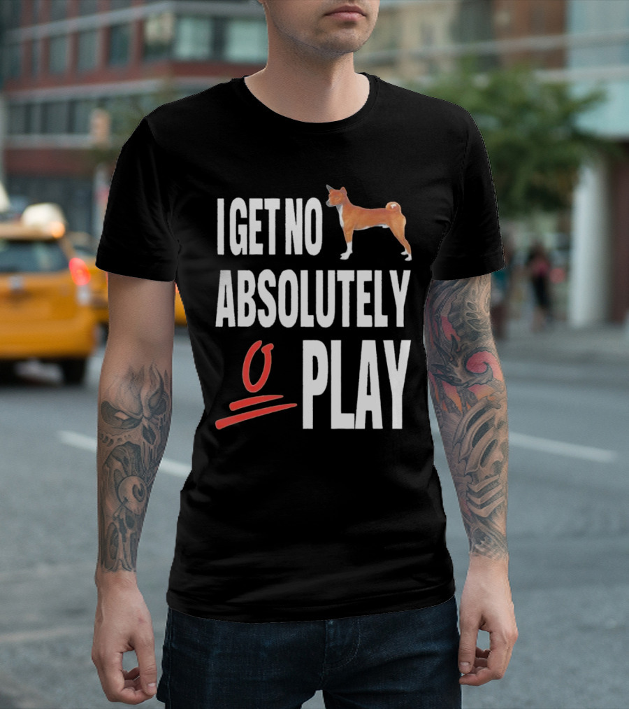 I Get No Absolutely Dog Play T-Shirt