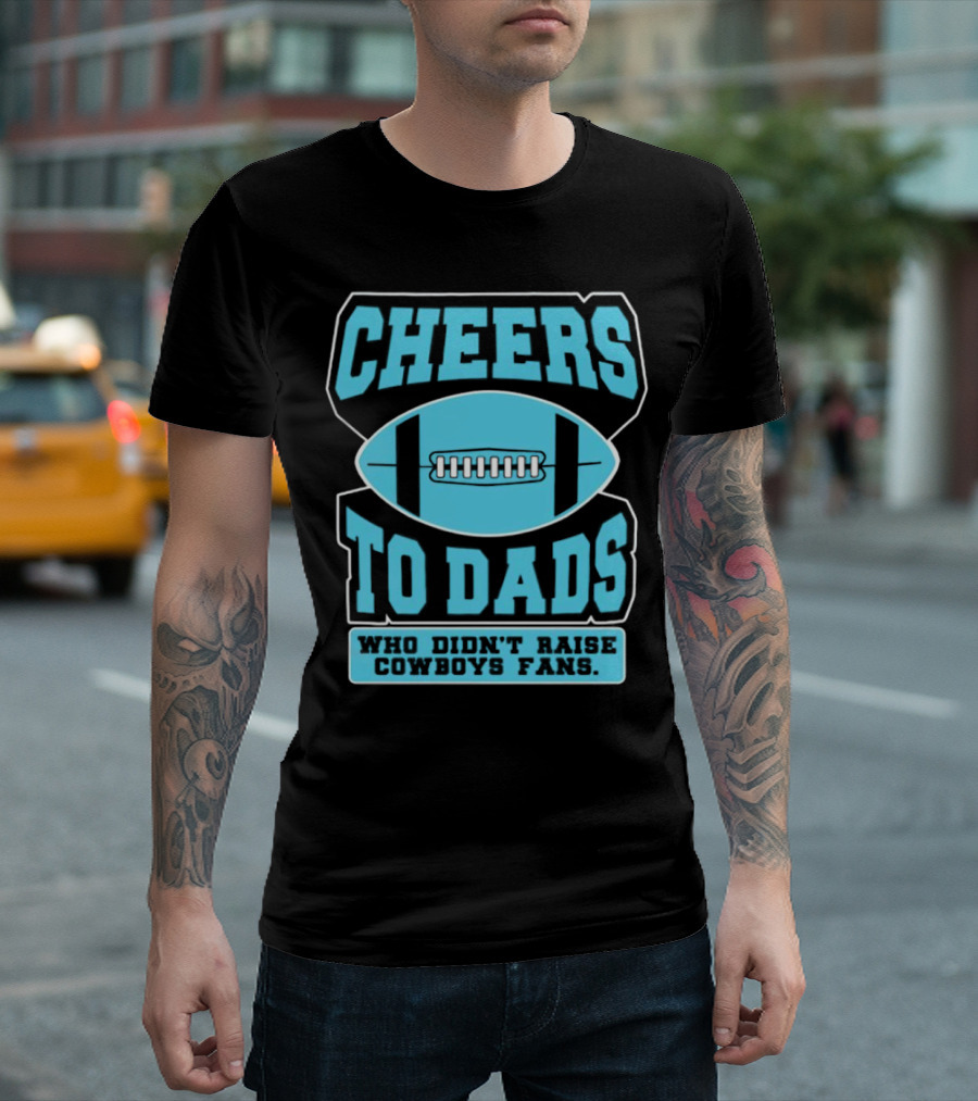 Cheers to Dads Who Didn’t Raise Cowboys Fans Football Themes T-Shirt