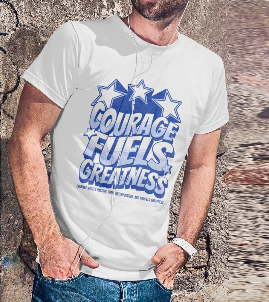 Courage Fuels Greatness Ignites Passion And Determination With Stars T-Shirt