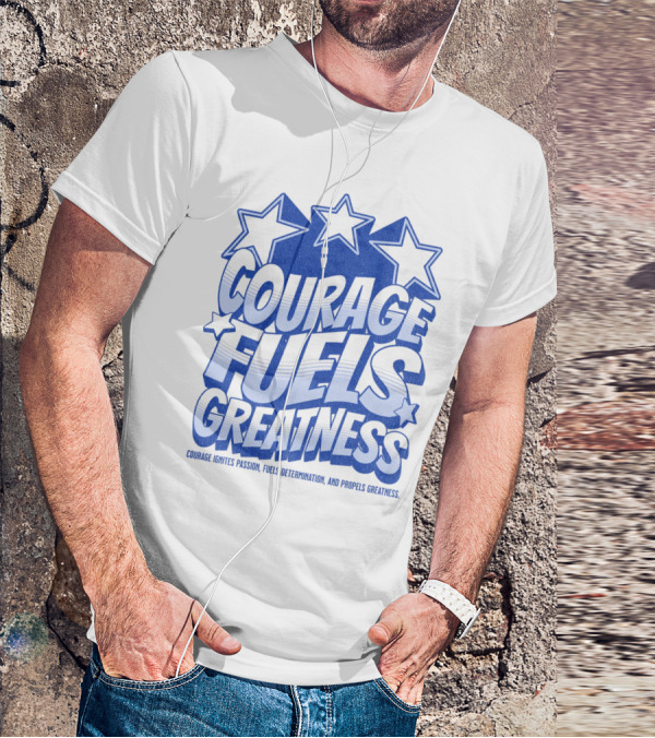 Courage Fuels Greatness Ignites Passion And Determination With Stars T-Shirt