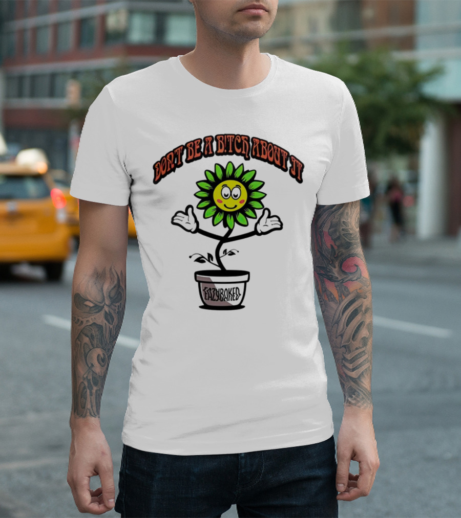 Don't Be a Bitch About It Smiling Sunflower Eazybaked Pot Plant T-Shirt