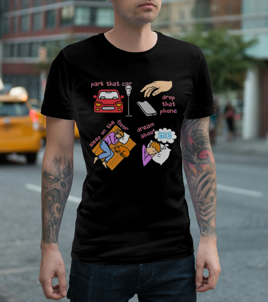 Park That Car Drop That Phone Sleep on the Floor Dream About Me T-Shirt