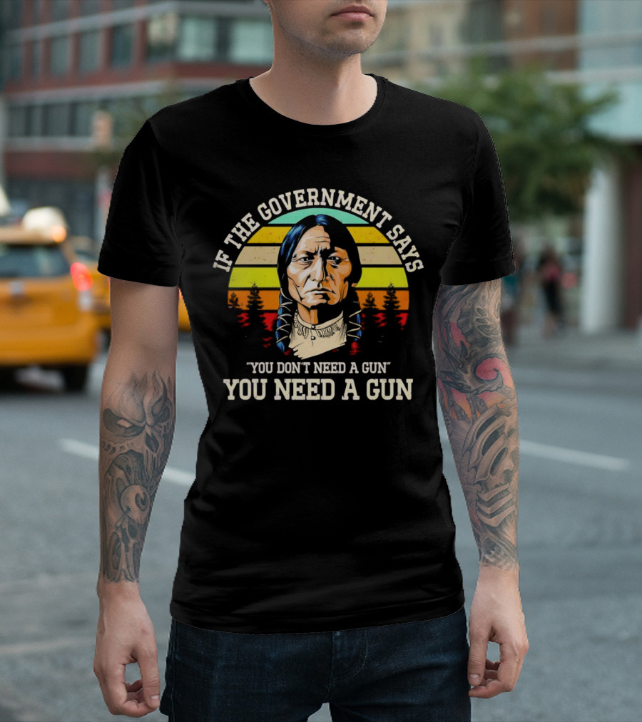 If the Government Says You Don't Need a Gun You Need a Gun Vintage Native American Sunset T-Shirt