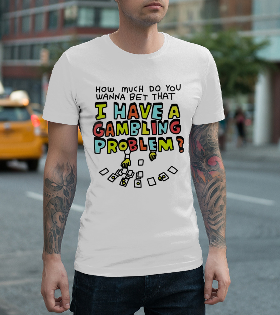 How Much Do You Wanna Bet That I Have a Gambling Problem Cards and Chips T-Shirt