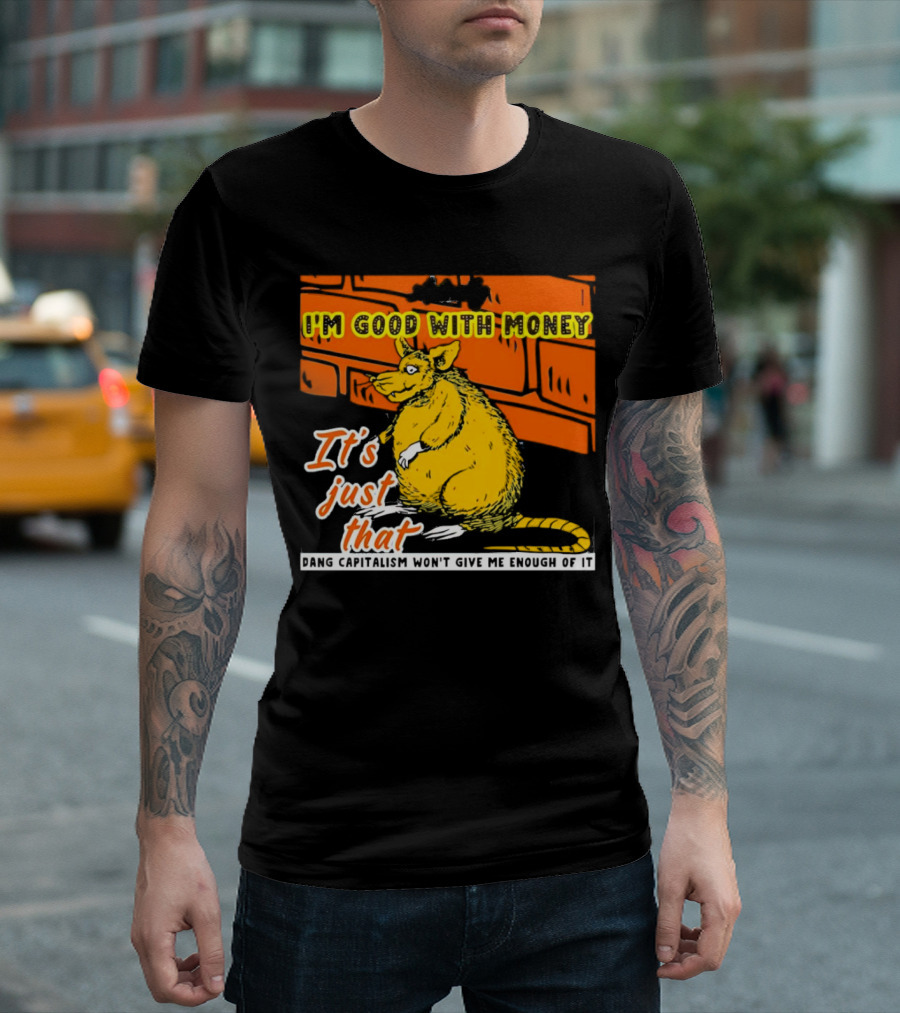 I'm Good With Money It's Just That Dang Capitalism Won't Give Me Enough of It T-Shirt