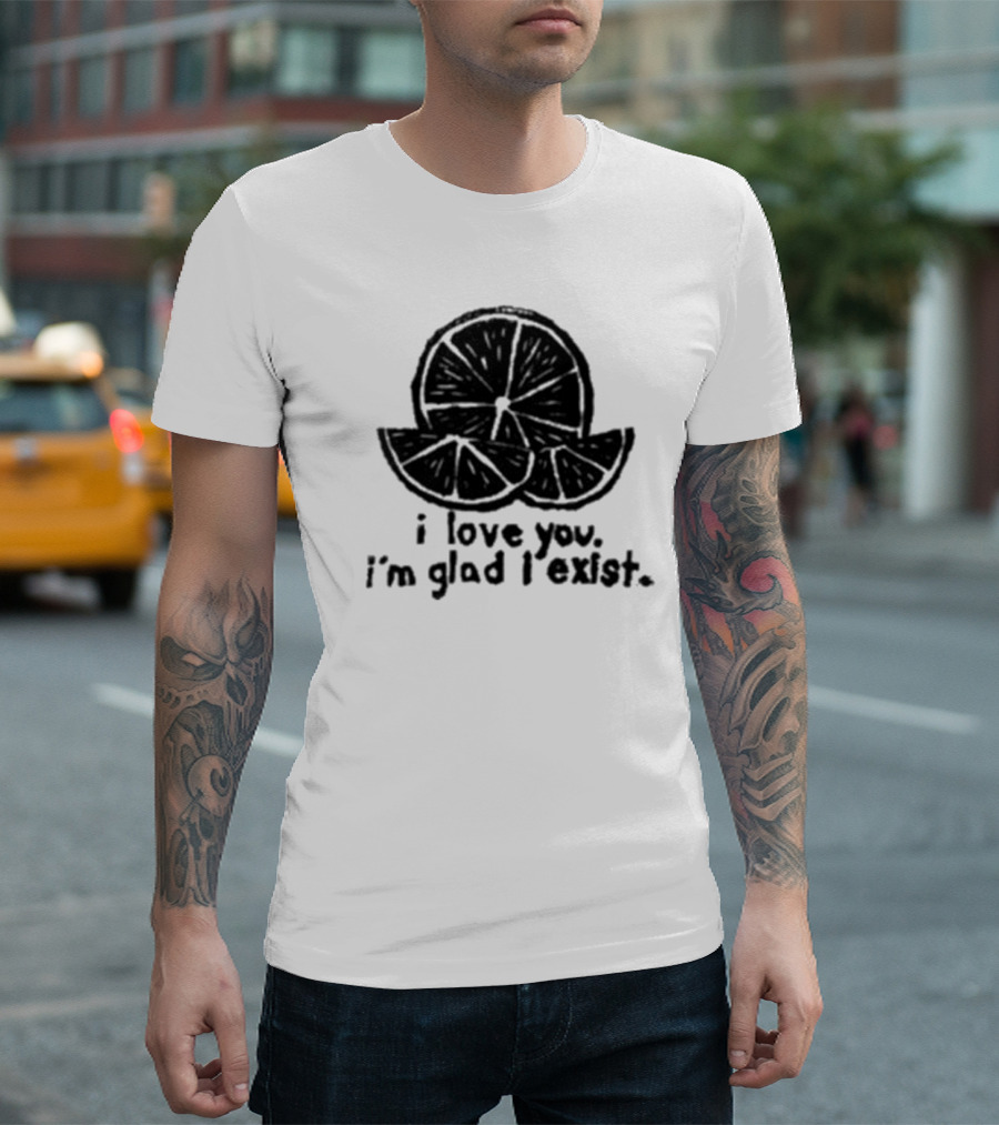 I Love You I’m Glad I Exist Citrus T-Shirt