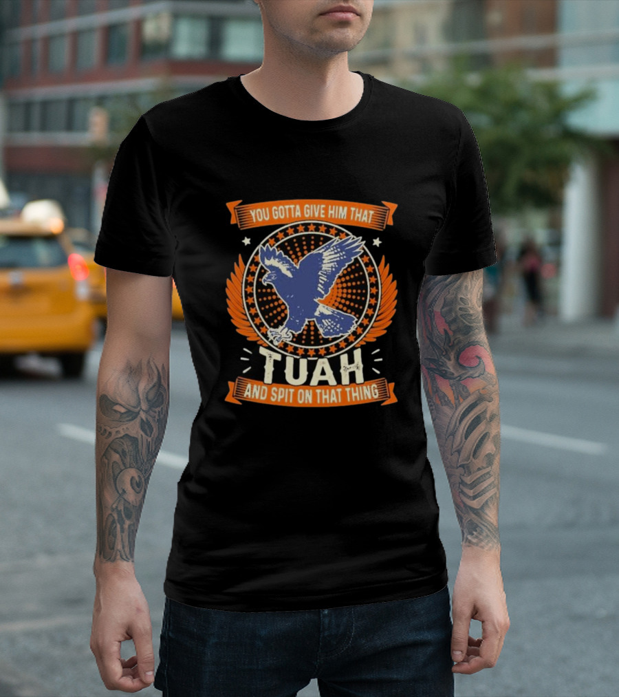 You Gotta Give Him That Tuah and Spit on That Thing Eagle Emblem T-Shirt