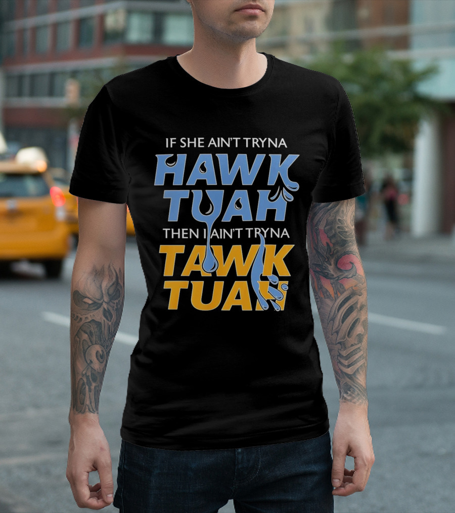 If She Ain’t Tryna Hawk Tuah Then I Ain’t Tryna Tawk Tuah T-Shirt