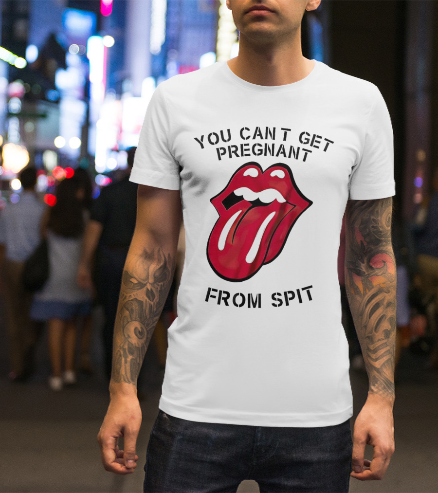 You Cant Get Pregnant From Spit Lip Tongue T-Shirt