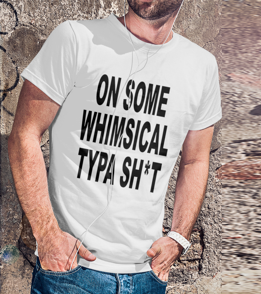 ON SOME WHIMSICAL TYPA SH*T T-Shirt