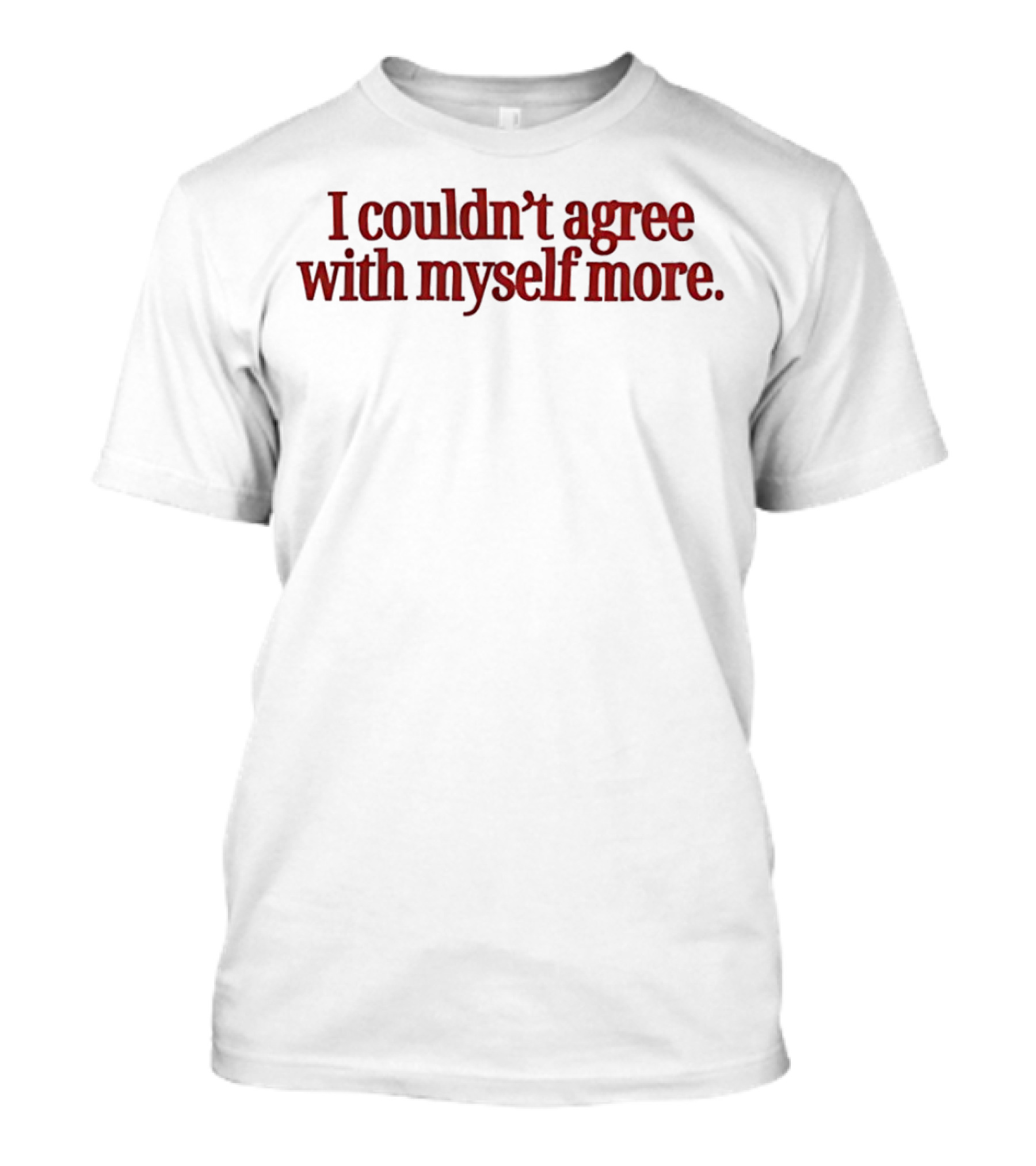 I Couldn't Agree With Myself More T-Shirt