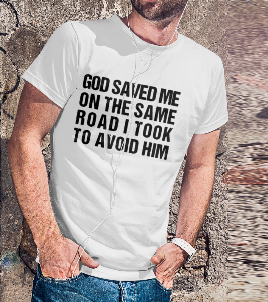 God Saved Me On The Same Road I Took To Avoid Him T-Shirt
