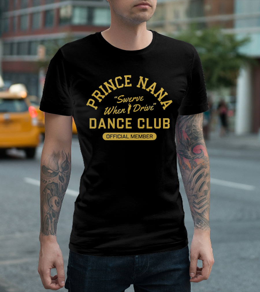 Prince Nana Swerve When Drive Dance Club Official Member T-Shirt