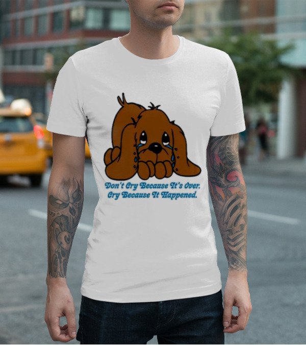 Don’t Cry Because It’s Over Cry Because It Happened Cute Crying Dog T-Shirt