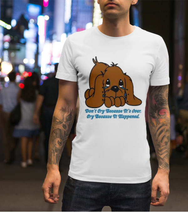 Don’t Cry Because It’s Over Cry Because It Happened Cute Crying Dog T-Shirt