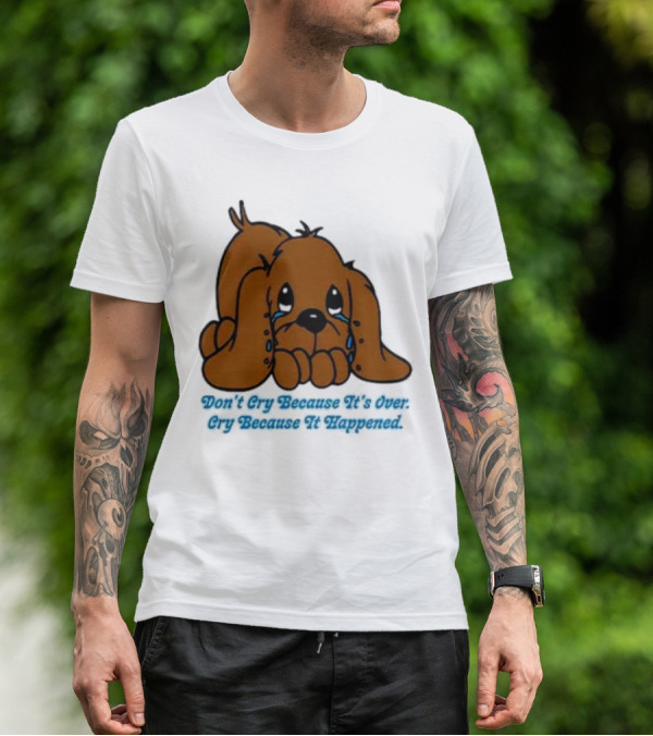 Don’t Cry Because It’s Over Cry Because It Happened Cute Crying Dog T-Shirt