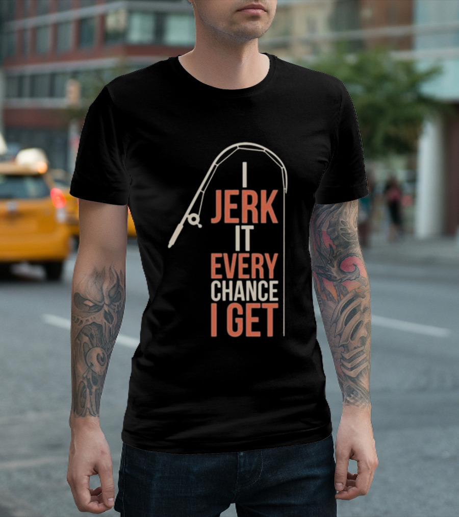 I Jerk It Every Chance I Get Fishing Rod Humorous Pun T-Shirt