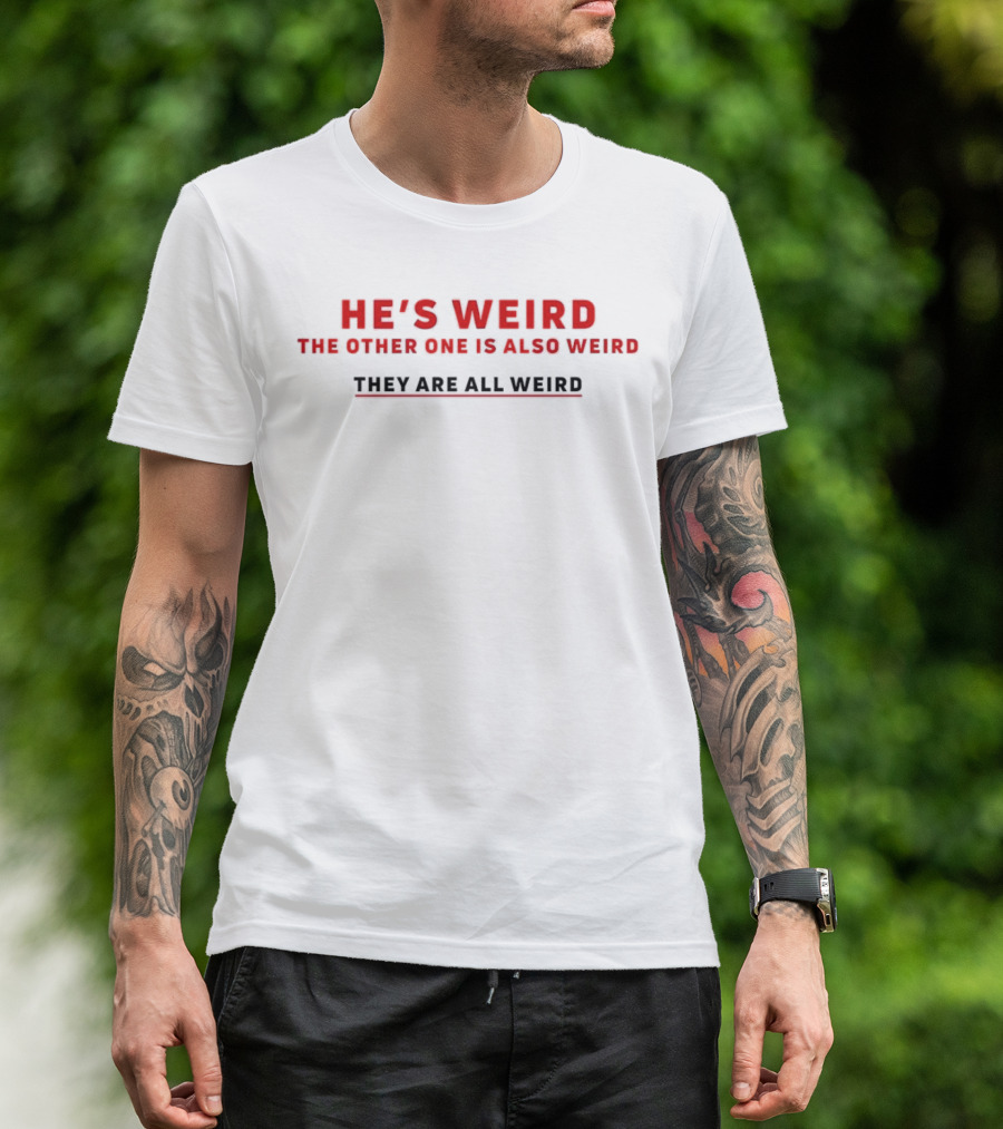 HE’S WEIRD THE OTHER ONE IS ALSO WEIRD THEY ARE ALL WEIRD T-Shirt
