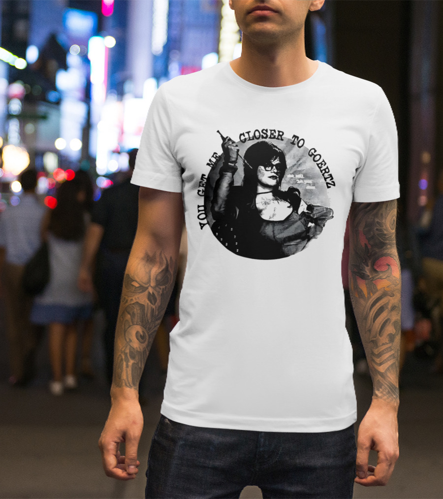 You Get Me Closer To Goertz With Character Holding Needle And Thread T-Shirt