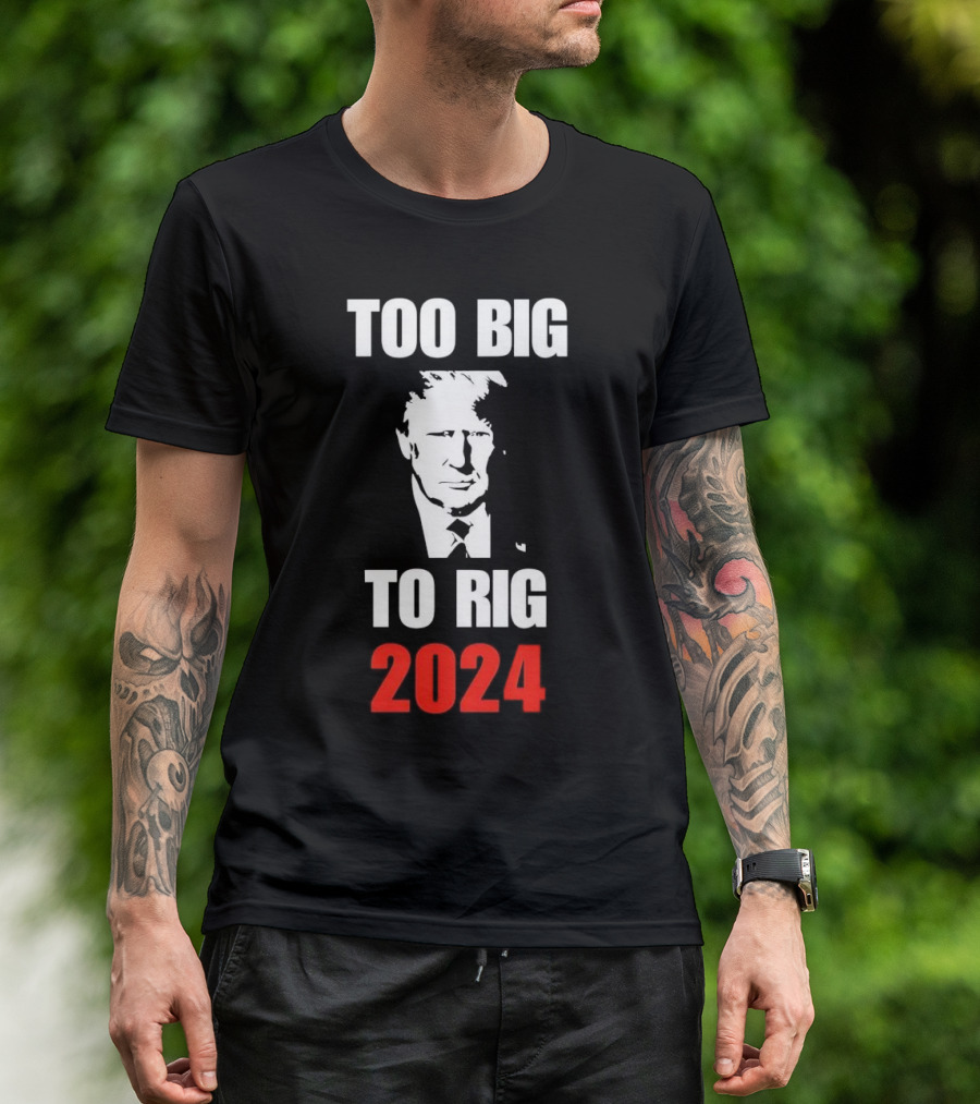 Too Big To Rig 2024 Donald J Trump Election Message T-Shirt