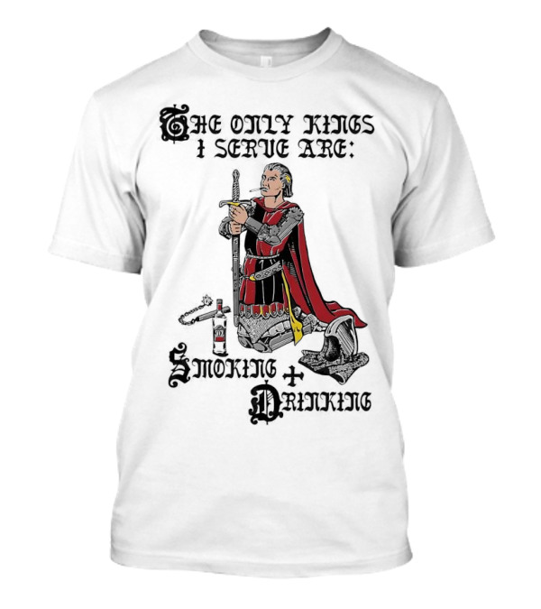 The Only Kings I Serve Are Smoking And Drinking Knight Kneeling With Sword And Bottle T-Shirt